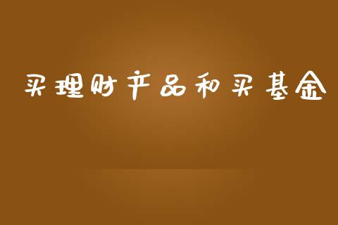 买理财产品和买基金_https://www.apanben.com_财经资讯_第1张