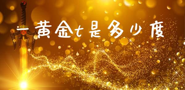 一黄金t是多少度_https://www.apanben.com_股票怎么玩_第1张