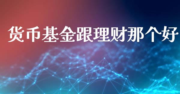 货币基金跟理财那个好_https://www.apanben.com_国际财经_第1张