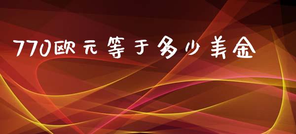 770欧元等于多少美金_https://www.apanben.com_股市指导_第1张