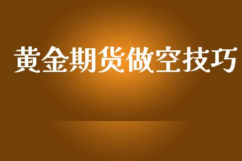 黄金期货做空技巧_https://www.apanben.com_国际期货_第1张