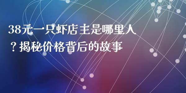 38元一只虾店主是哪里人？揭秘价格背后的故事_https://www.apanben.com_在线喊单_第1张