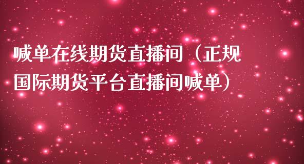 喊单在线期货直播间（正规国际期货平台直播间喊单）_https://www.apanben.com_在线喊单_第1张
