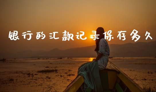 银行的汇款记录保存多久_https://www.apanben.com_在线喊单_第1张