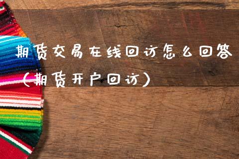 期货交易在线回访怎么回答（期货开户回访）_https://www.apanben.com_在线喊单_第1张