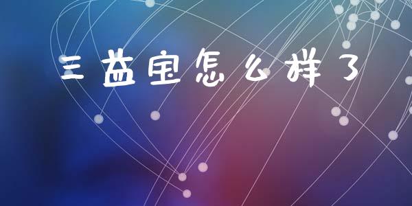 三益宝怎么样了_https://www.apanben.com_在线喊单_第1张