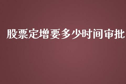 股票定增要多少时间审批_https://www.apanben.com_国际期货_第1张