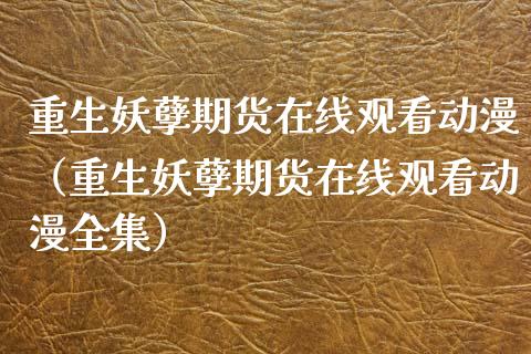 重生妖孽期货在线观看动漫（重生妖孽期货在线观看动漫全集）_https://www.apanben.com_在线喊单_第1张