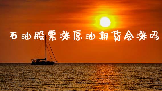石油股票涨原油期货会涨吗_https://www.apanben.com_财经资讯_第1张
