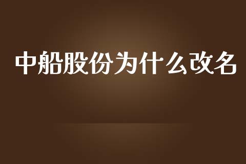 中船股份为什么改名_https://www.apanben.com_国际期货_第1张