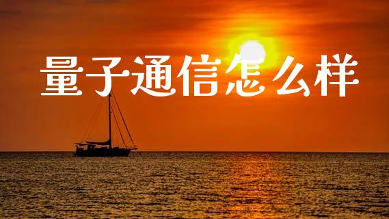 量子通信怎么样_https://www.apanben.com_国际期货_第1张