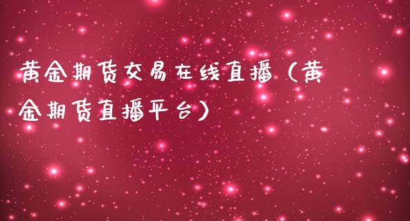 黄金期货交易在线直播（黄金期货直播平台）_https://www.apanben.com_在线喊单_第1张