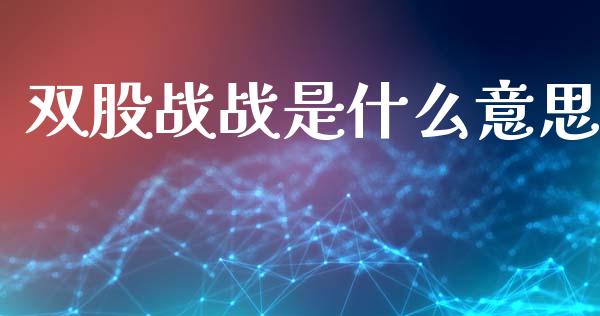 双股战战是什么意思_https://www.apanben.com_股市分析_第1张