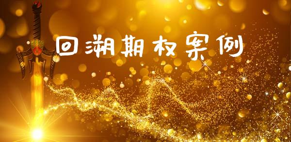 回溯期权案例_https://www.apanben.com_国际期货_第1张