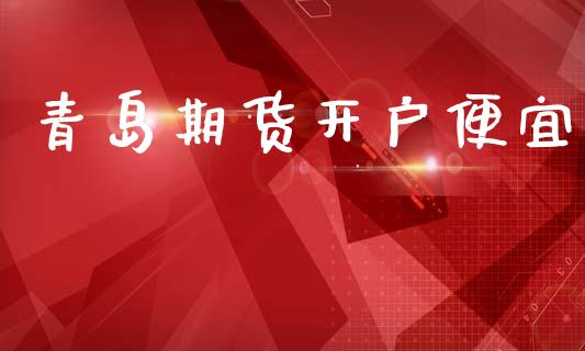青岛期货开户便宜_https://www.apanben.com_股市分析_第1张