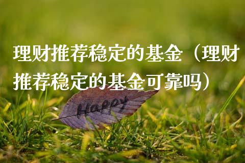 理财推荐稳定的基金（理财推荐稳定的基金可靠吗）_https://www.apanben.com_国际财经_第1张
