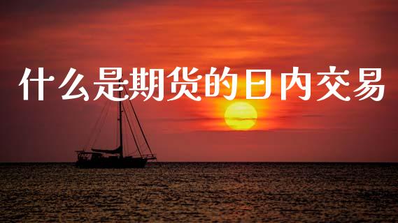 什么是期货的日内交易_https://www.apanben.com_国际期货_第1张