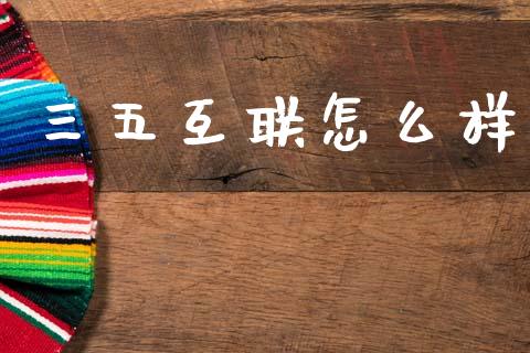三五互联怎么样_https://www.apanben.com_股票怎么玩_第1张