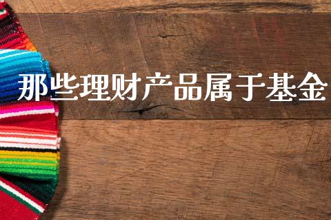 那些理财产品属于基金_https://www.apanben.com_国际财经_第1张