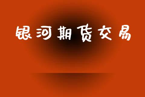 银河期货交易_https://www.apanben.com_财经资讯_第1张