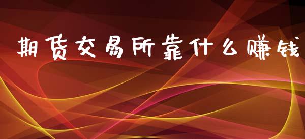 期货交易所靠什么赚钱_https://www.apanben.com_股票怎么玩_第1张