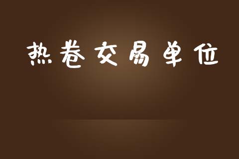 热卷交易单位_https://www.apanben.com_股市指导_第1张