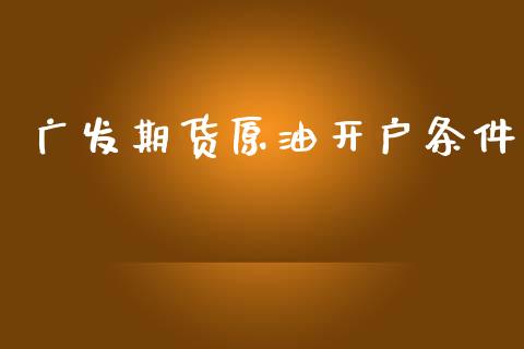 广发期货原油开户条件_https://www.apanben.com_股市分析_第1张
