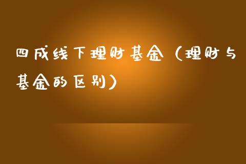 四成线下理财基金（理财与基金的区别）_https://www.apanben.com_财经资讯_第1张