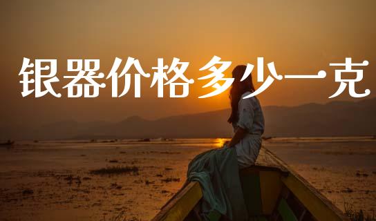 银器价格多少一克_https://www.apanben.com_国际财经_第1张