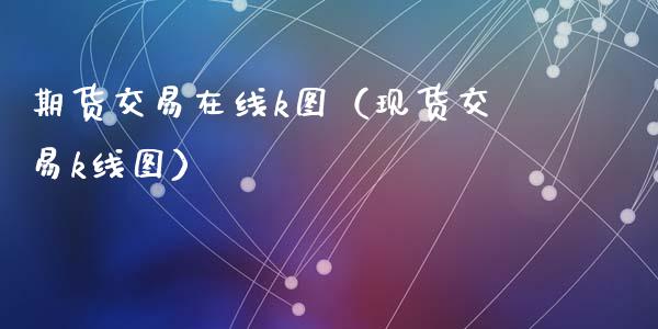 期货交易在线k图（现货交易k线图）_https://www.apanben.com_在线喊单_第1张