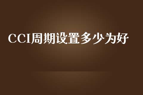 CCI周期设置多少为好_https://www.apanben.com_股票怎么玩_第1张