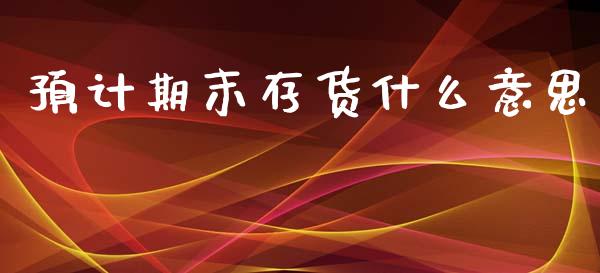 预计期末存货什么意思_https://www.apanben.com_国际期货_第1张
