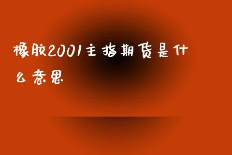 橡胶2001主指期货是什么意思_https://www.apanben.com_在线喊单_第1张
