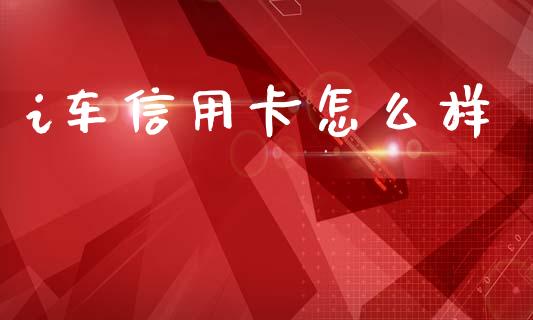 i车信用卡怎么样_https://www.apanben.com_国际财经_第1张