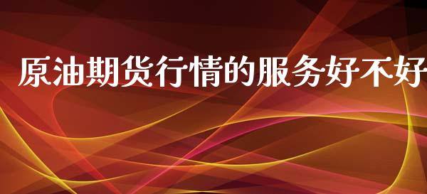 原油期货行情的服务好不好_https://www.apanben.com_股市分析_第1张