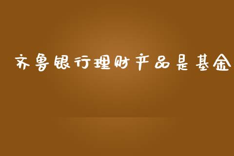 齐鲁银行理财产品是基金_https://www.apanben.com_财经资讯_第1张