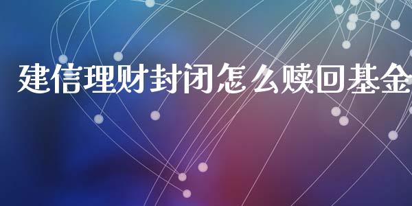 建信理财封闭怎么赎回基金_https://www.apanben.com_国际财经_第1张