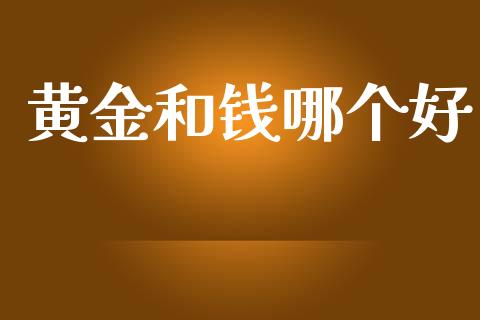黄金和钱哪个好_https://www.apanben.com_国际期货_第1张