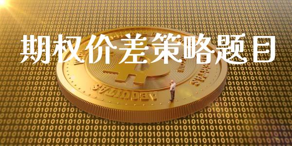 期权价差策略题目_https://www.apanben.com_国际财经_第1张