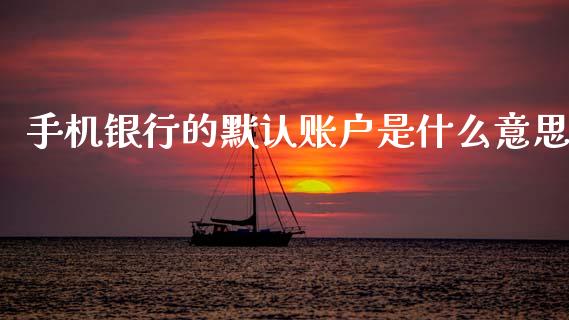 手机银行的默认账户是什么意思_https://www.apanben.com_在线喊单_第1张