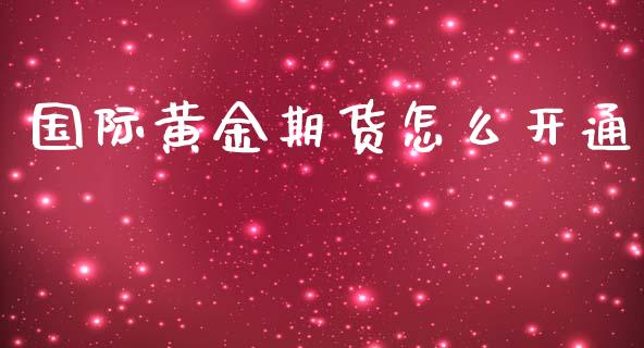 国际黄金期货怎么开通_https://www.apanben.com_期货学院_第1张
