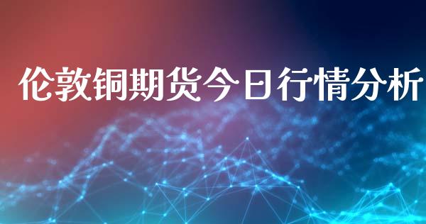 伦敦铜期货今日行情分析_https://www.apanben.com_在线喊单_第1张