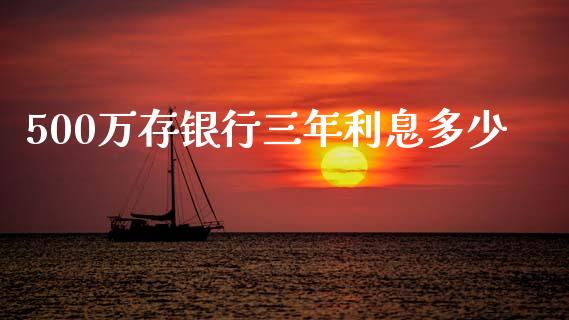 500万存银行三年利息多少_https://www.apanben.com_国际期货_第1张