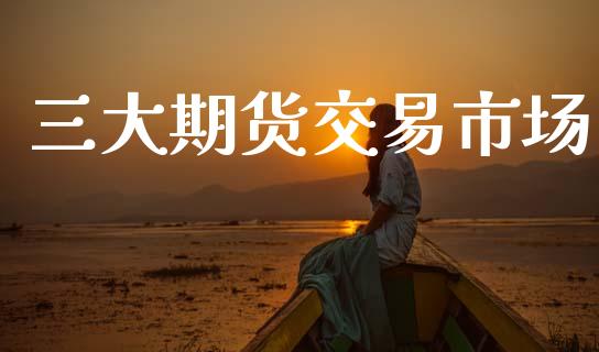 三大期货交易市场_https://www.apanben.com_股市指导_第1张