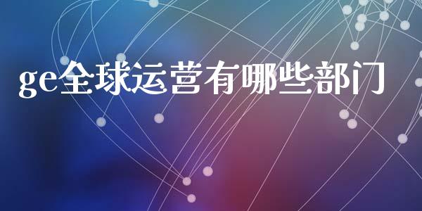 ge全球运营有哪些部门_https://www.apanben.com_期货学院_第1张
