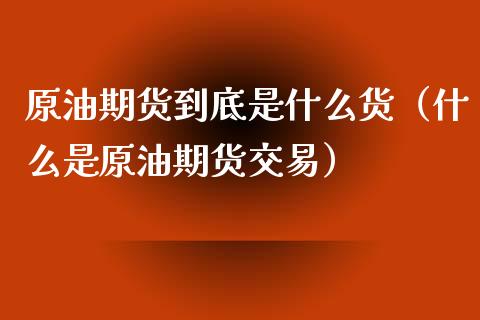 原油期货到底是什么货（什么是原油期货交易）_https://www.apanben.com_国际期货_第1张