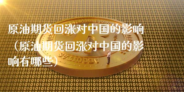 原油期货回涨对中国的影响（原油期货回涨对中国的影响有哪些）_https://www.apanben.com_期货学院_第1张