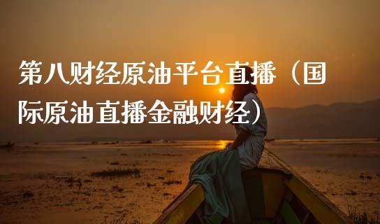 第八财经原油平台直播（国际原油直播金融财经）_https://www.apanben.com_在线喊单_第1张