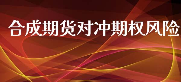 合成期货对冲期权风险_https://www.apanben.com_期货学院_第1张