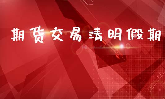 期货交易清明假期_https://www.apanben.com_股市指导_第1张